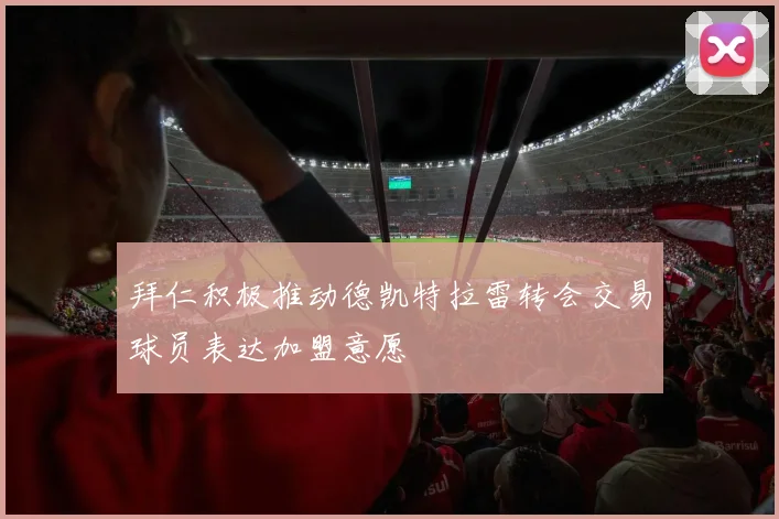 拜仁积极推动德凯特拉雷转会交易球员表达加盟意愿