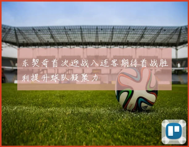 东契奇首次迎战八连客期待首战胜利提升球队凝聚力