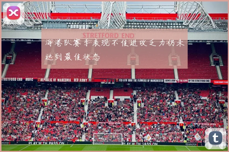 海港队赛季表现不佳进攻乏力仍未达到最佳状态