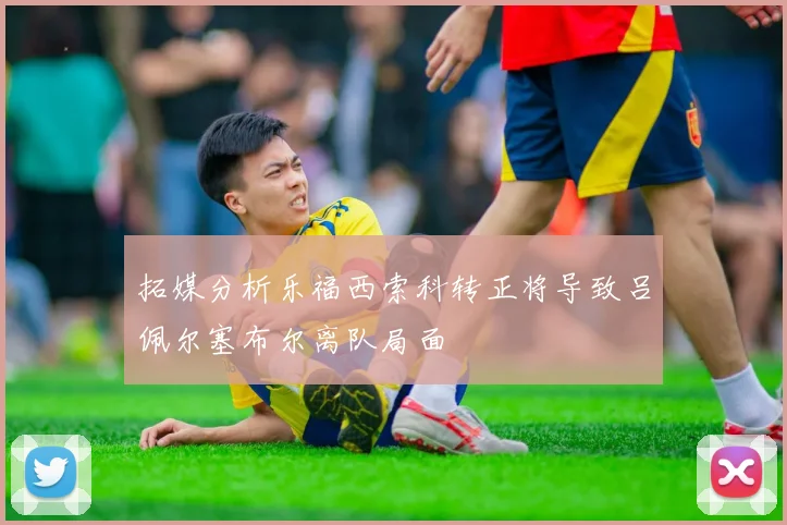 拓媒分析乐福西索科转正将导致吕佩尔塞布尔离队局面